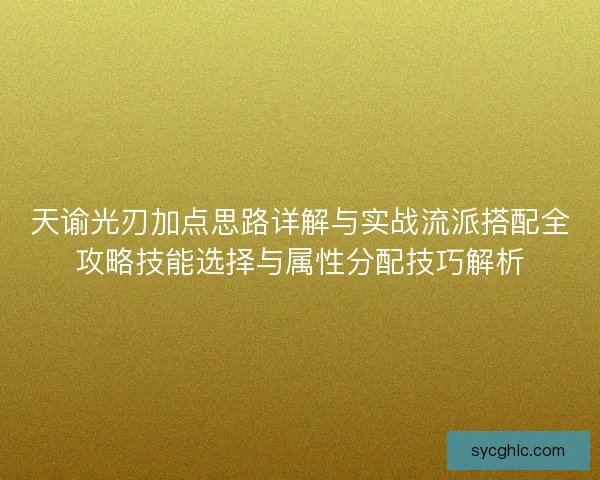 天谕光刃加点思路详解与实战流派搭配全攻略技能选择与属性分配技巧解析