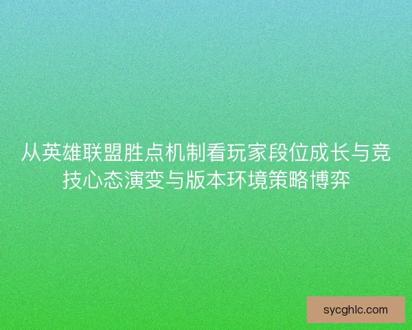 从英雄联盟胜点机制看玩家段位成长与竞技心态演变与版本环境策略博弈