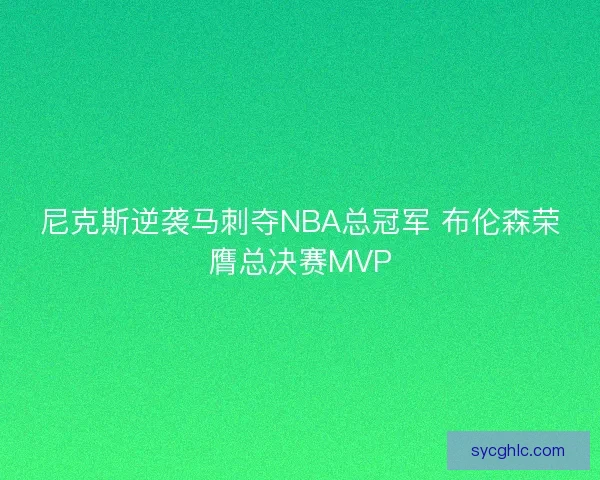 尼克斯逆袭马刺夺NBA总冠军 布伦森荣膺总决赛MVP