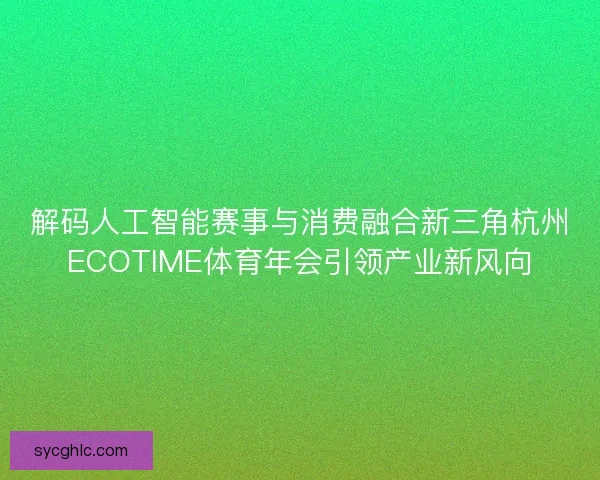 解码人工智能赛事与消费融合新三角杭州ECOTIME体育年会引领产业新风向