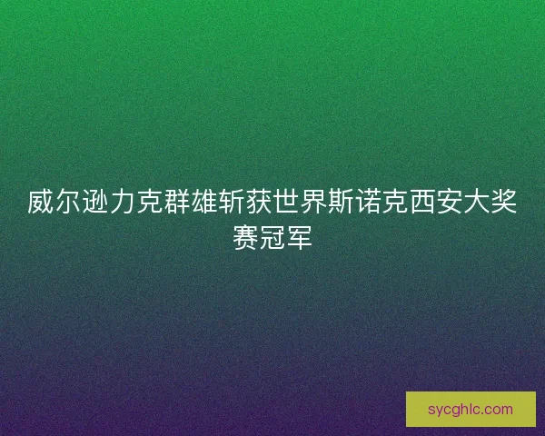 威尔逊力克群雄斩获世界斯诺克西安大奖赛冠军 威尔逊力克群雄斩获世界斯诺克西安大奖赛冠军
